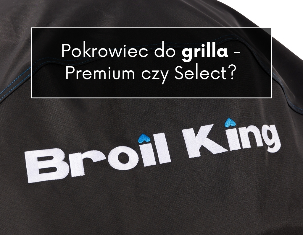 Jaki pokrowiec do grilla Broil King wybrać? Premium czy Select